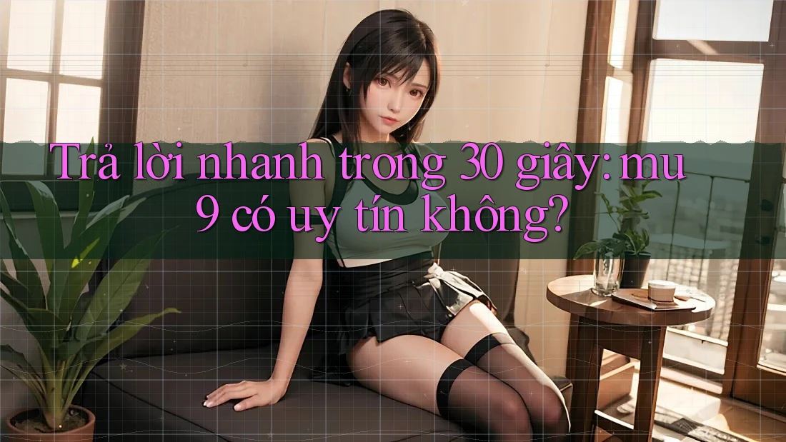Trả lời nhanh trong 30 giây: mu9 có uy tín không? Trả lời nhanh trong 30 giây: mu9 có uy tín không?