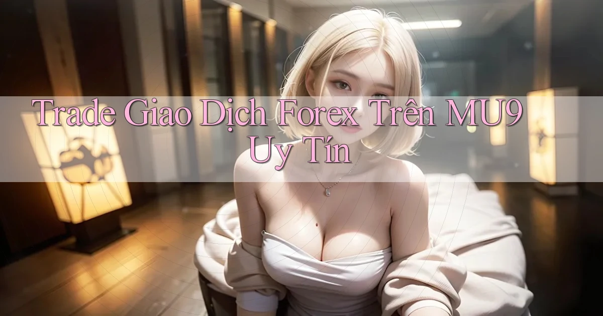 trade giao dịch forex trên mu9 uy tín