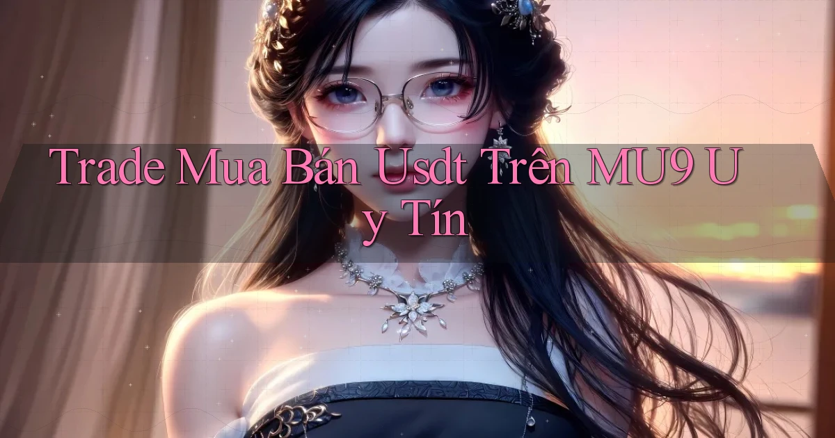 trade mua bán usdt trên mu9 uy tín