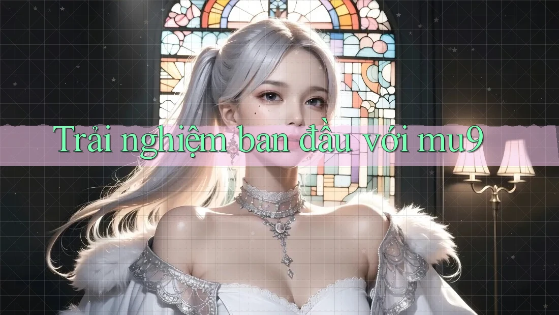 Trải nghiệm ban đầu với mu9 Trải nghiệm ban đầu với mu9