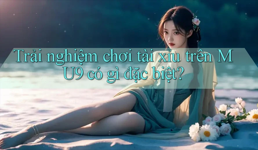 Trải nghiệm chơi tài xỉu trên MU9 có gì đặc biệt? Trải nghiệm chơi tài xỉu trên MU9 có gì đặc biệt?