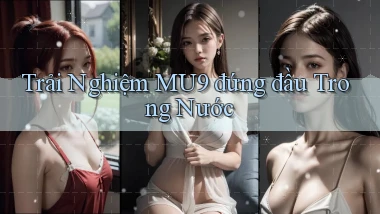 trải nghiệm mu9 đứng đầu trong nước