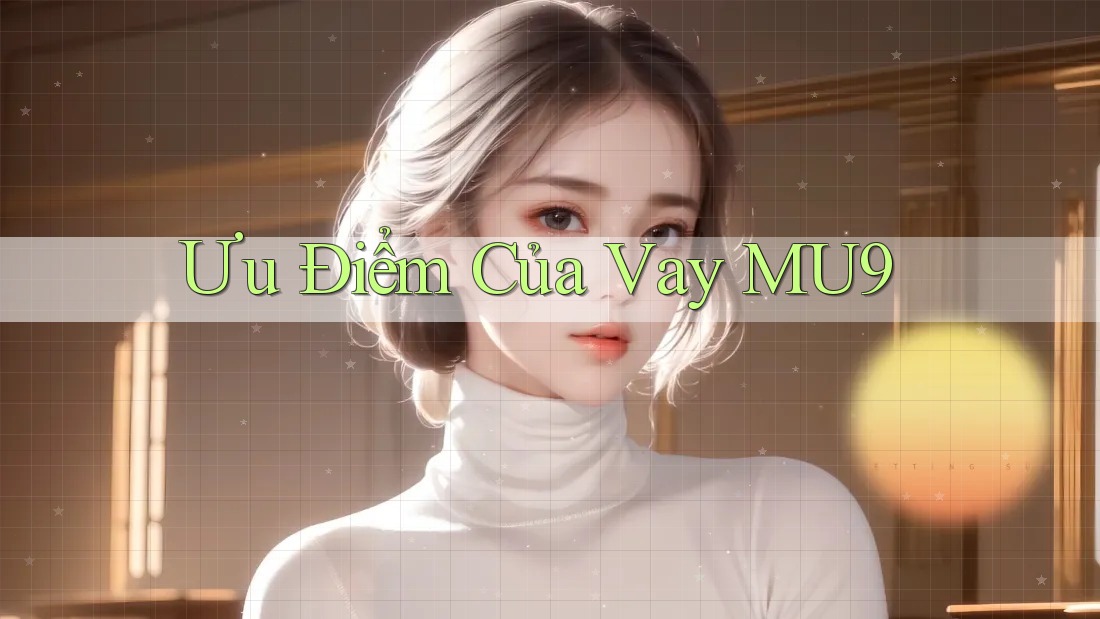 Ưu Điểm Của Vay MU9