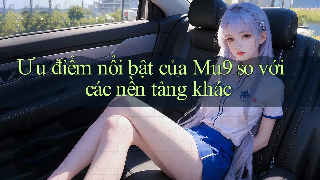 Ưu điểm nổi bật của Mu9 so với các nền tảng khác