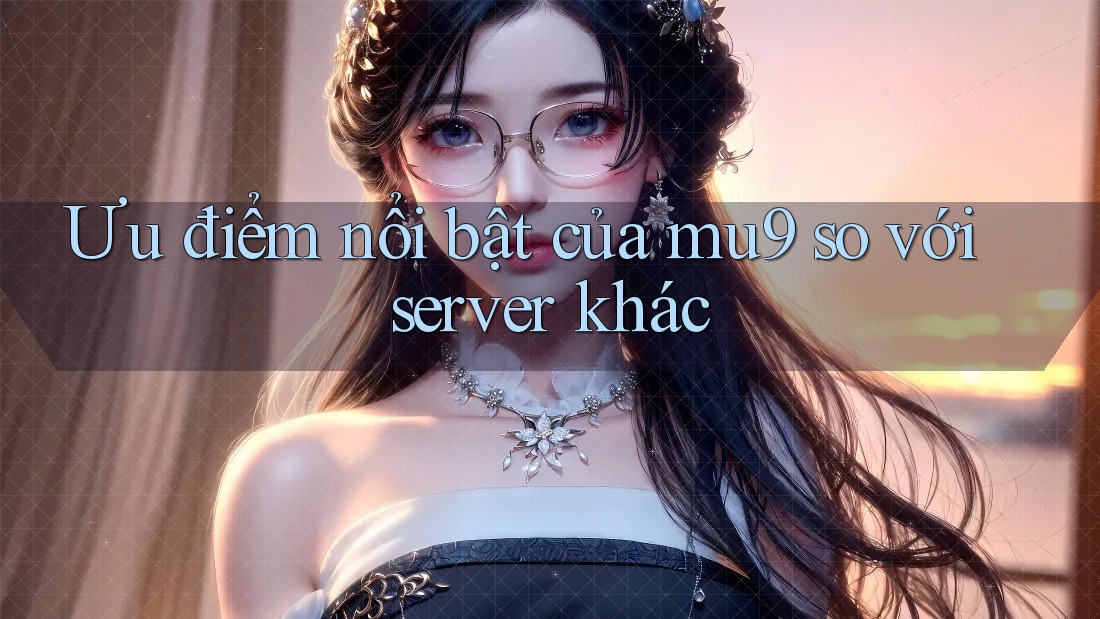 Ưu điểm nổi bật của mu9 so với server khác