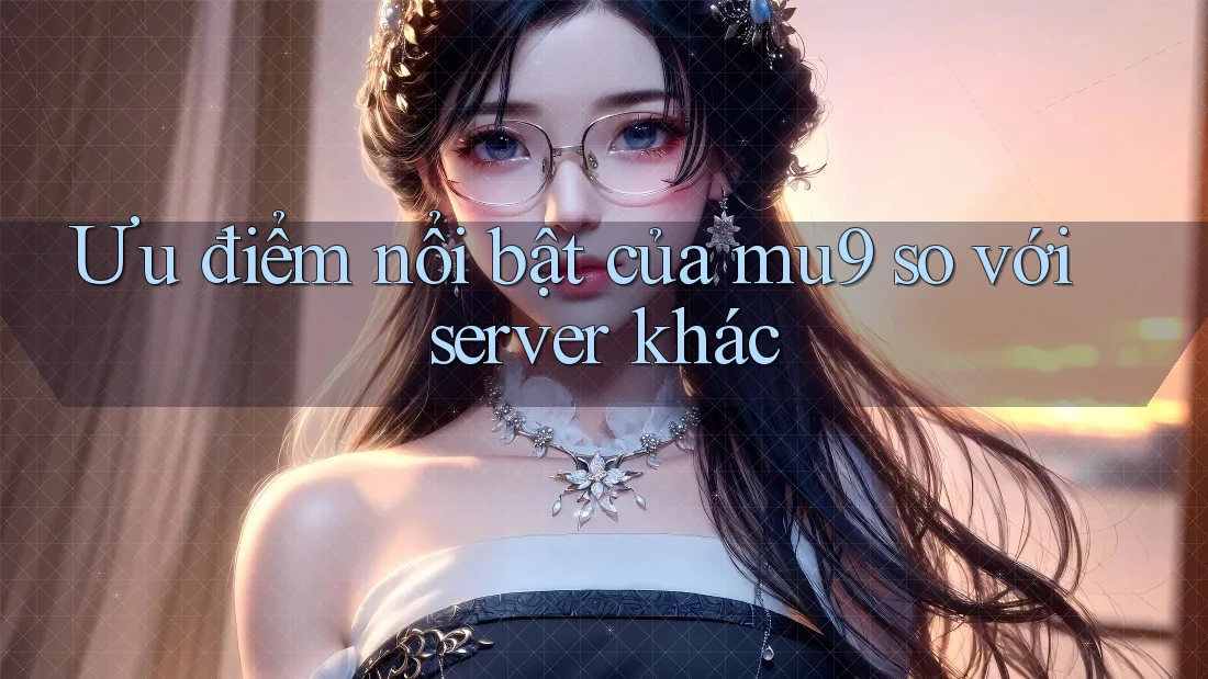 Ưu điểm nổi bật của mu9 so với server khác Ưu điểm nổi bật của mu9 so với server khác