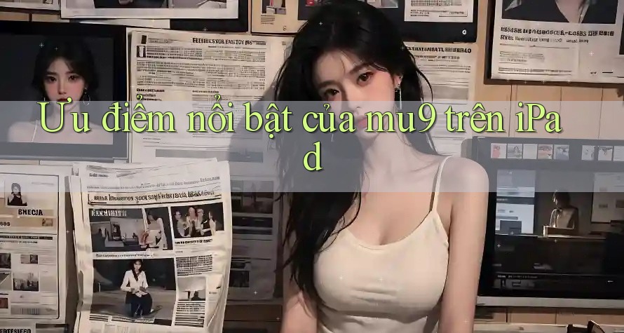 Ưu điểm nổi bật của mu9 trên iPad
