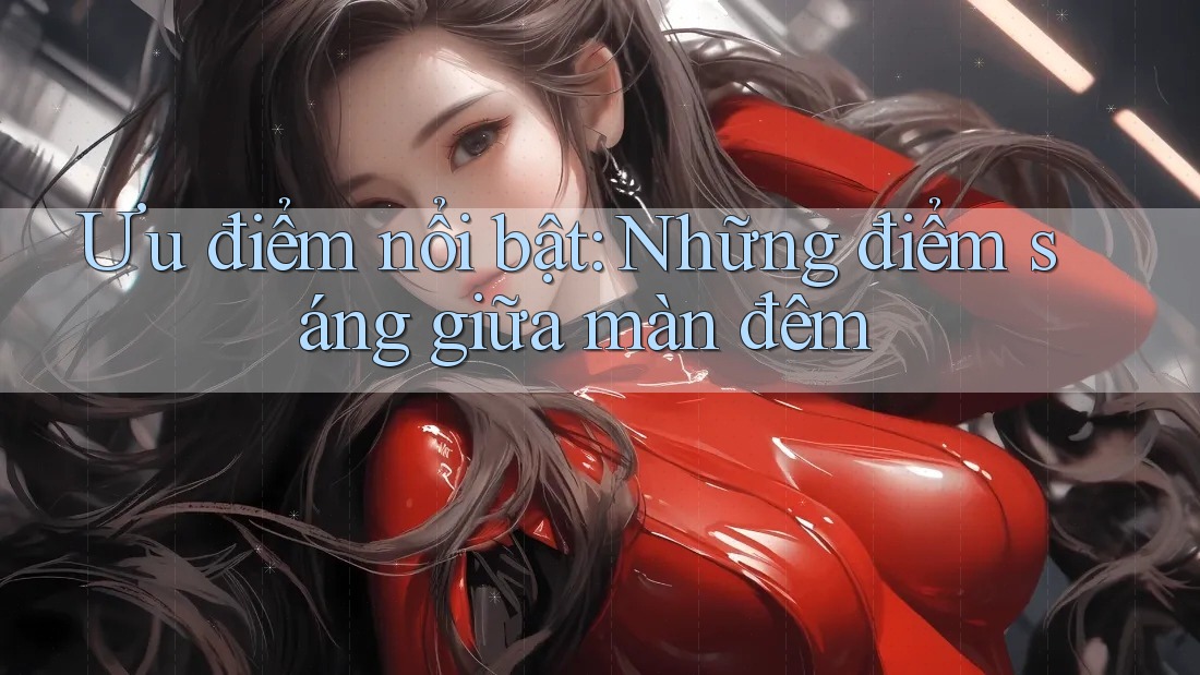 Ưu điểm nổi bật: Những điểm sáng giữa màn đêm