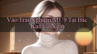 vào trải nghiệm mu9 tại Bắc Kạn cả ngày