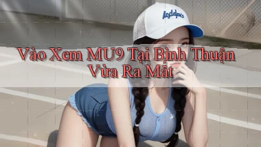 vào xem mu9 tại Bình Thuận vừa ra mắt
