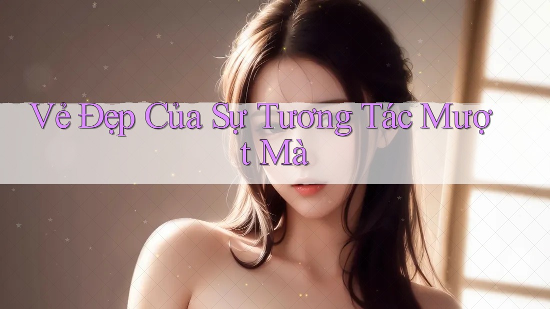 Vẻ Đẹp Của Sự Tương Tác Mượt Mà