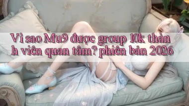Vì sao Mu9 được group 10k thành viên quan tâm phiên bản 2026