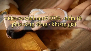 video so sánh mu9 2026   nhìn từ phía cộng đồng   không giật