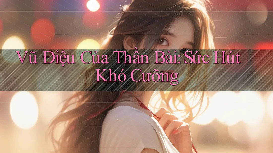 Vũ Điệu Của Thần Bài: Sức Hút Khó Cưỡng