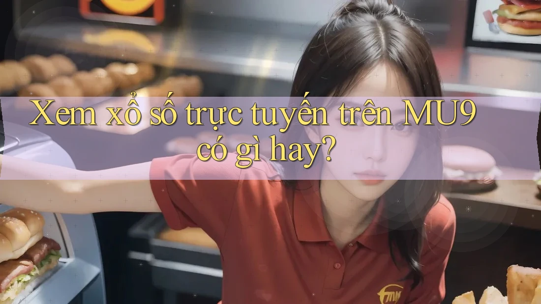 Xem xổ số trực tuyến trên MU9 có gì hay?