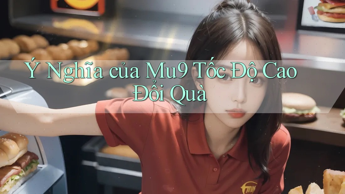 Ý Nghĩa của Mu9 Tốc Độ Cao Đổi Quà