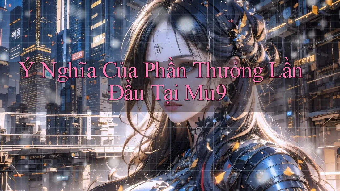 Ý Nghĩa Của Phần Thưởng Lần Đầu Tại Mu9